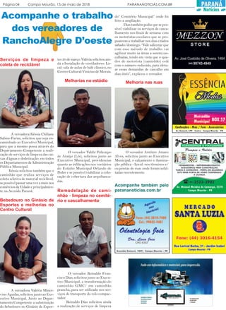 Página 04 Campo Mourão, 15 de maio de 2018 PARANANOTICIAS.COM.BR PARANÁ
Notícias
Acompanhe o trabalho
dos vereadores de
RanchoAlegre D’oeste
Serviços de limpeza e
coleta de reciclável
A vereadora Késsia Chiliane
Sabino Farias, solicitou que seja en-
caminhado ao Executivo Municipal,
para que a mesmo possa através do
Departamento Competente a reali-
zação de serviços de limpeza das cai-
xas d’águas e dedetização: em todos
os Departamentos da Administração
Pública Municipal.
Késsia solicitou também que o
caminhão que realiza serviços de
coleta seletiva de material reciclável:
se possível passar uma vez a mais nos
comércios da Cidade e principalmen-
te na Avenida Paraná.
Bebedouro no Ginásio de
Esportes e melhorias no
Centro Cultural
A vereadora Valéria Miner-
vino Aguilar, solicitou junto ao Exe-
cutivo Municipal, Junto ao Depar-
tamento Competente a substituição
do bebedouro no Ginásio de Espor-
tes 20 de março. Valéria solicitou ain-
da a Instalação de ventiladores: Lo-
cal: sala de aulas de balé clássico, no
Centro Cultural Vinicius de Morais.
Melhorias no estádio
O vereador Valdir Policarpo
de Araújo (Lói), solicitou junto ao
Executivo Municipal, providencias
quanto as infiltrações nos vestiários
do Estádio Municipal Orlando de
Peder e se possível viabilizar a colo-
cação de cobertura das arquibanca-
das.
Melhoria nas ruas
O vereador Antônio Amaro
Alves, solicitou junto ao Executivo
Municipal, o calçamento e ilumina-
ção pública - Local: nos términos e/
ou pontas de ruas onde foram asfal-
tadas recentemente.
Remodelação de cami-
nhão - limpeza no cemité-
rio e cascalhamento
O vereador Reinaldo Fran-
cisco Dias, solicitou junto ao Execu-
tivo Municipal, a transformação do
caminhão GMC/ em caminhão
prancha, para ser utilizado nos ser-
viços de transporte do rolo compac-
tador.
Reinaldo Dias solicitou ainda
a realização de serviços de limpeza
do” Cemitério Municipal” onde foi
feito a ampliação.
Dias também pediu que se pos-
sível viabilizar os serviços de casca-
lhamento nos finais de semana: com
os motoristas escolares que se pro-
puserem a trabalhar nos dias citados
sábado/domingo. “Vale salientar que
com esse método de trabalho vai
agilizar muito as áreas a serem cas-
calhadas, tendo em vista que o qua-
dro de motorista (caminhão) está
com o número reduzido, para efetu-
ar essas demandas de cascalho em
dias úteis”, explicou o vereador.
Acompanhe também pelo
parananoticias.com.br
 