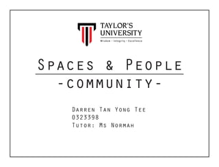 Spaces & People
-community-
Darren Tan Yong Tee
0323398
Tutor: Ms Normah
 