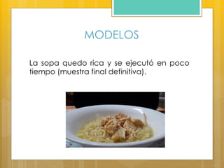 MODELOS
La sopa quedo rica y se ejecutó en poco
tiempo (muestra final definitiva).
 
