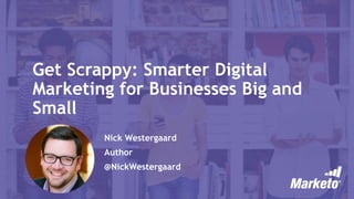 Get Scrappy: Smarter Digital
Marketing for Businesses Big and
Small
Nick Westergaard
Author
@NickWestergaard
 