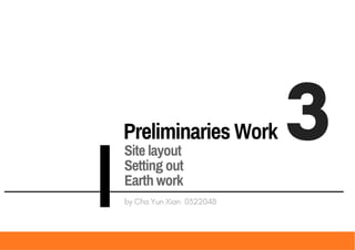 Preliminaries Work 3
by Cha Yun Xian 0322048
Site layout
Setting out
Earth work
 