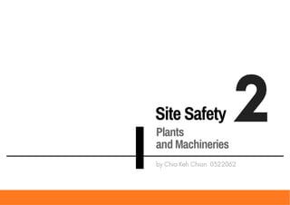 Site Safety 2
by Chia Keh Chian 0322062
Plants
and Machineries
 