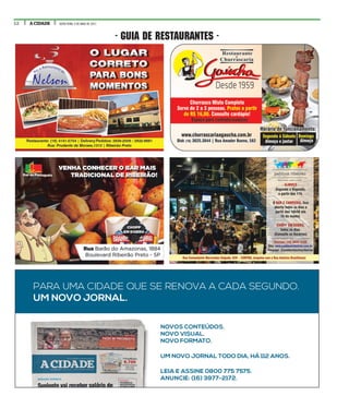 12 A CIDADE SEXTA-FEIRA, 5 DE MAIO DE 2017
- GUIA DE RESTAURANTES -
PARA UMA CIDADE QUE SE RENOVA A CADA SEGUNDO.
UM NOVO JORNAL.
UM NOVO JORNAL TODO DIA, HÁ 112 ANOS.
LEIA E ASSINE 0800 775 7575.
ANUNCIE: (16) 3977-2172.
NOVOS CONTEÚDOS.
NOVO VISUAL.
NOVO FORMATO.
 