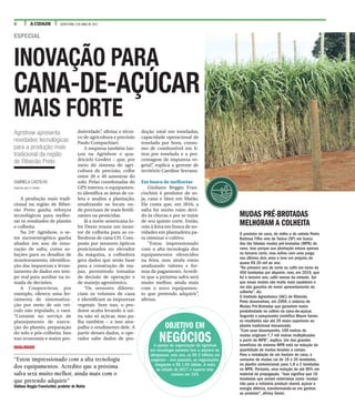 8 A CIDADE SEXTA-FEIRA, 5 DE MAIO DE 2017
INOVAÇÃO PARA
CANA-DE-AÇÚCAR
MAIS FORTE
GABRIELA CASTILHO
Especial para A Cidade
A produção mais tradi-
cional na região de Ribei-
rão Preto ganha reforços
tecnológicos para melho-
rar os resultados de plantio
e colheita.
Na 24ª Agrishow, o se-
tor sucroenergético ganha
aliados em ano de reno-
vação de safra, como so-
luções para os desafios de
monitoramento, identifica-
ção das impurezas e levan-
tamento de dados em tem-
po real para auxiliar na to-
mada de decisões.
A Coopercitrus, por
exemplo, oferece uma fer-
ramenta de sistematiza-
ção por meio de um veí-
culo não tripulado, o vant.
“Consiste no serviço de
planejamento de execu-
ção do plantio, preparação
do solo e pós-colheita. Isso
traz economia e maior pro-
dutividade”, afirma o técni-
co de agricultura e precisão
Paulo Compachiari.
A empresa também lan-
çou na Agrishow o qua-
dricíclo Geofert – que, por
meio do sistema de agri-
cultura de precisão, colhe
entre 20 e 40 amostras do
solo. Pelas coordenadas do
GPS interno, o equipamen-
to identifica as áreas de co-
leta e analisa a plantação,
sinalizando os locais on-
de precisam de mais fertili-
zantes ou pesticidas.
Já a norte-americana Jo-
hn Deere trouxe um moni-
tor de colheita para as co-
lhedoras de cana CH. Com-
posto por sensores ópticos
posicionados no elevador
da máquina, a colhedora
gera dados que serão base
para a construção de ma-
pas, permitindo tomadas
de decisão de operação e
de manejo agronômico.
“Os sensores diferen-
ciam os volumes de cana
e identificam as impurezas
vegetais. Sem isso, o pro-
dutor acaba levando à usi-
na não só açúcar, mas pa-
lha também – e isso atra-
palha o rendimento dele. A
partir desses dados, o ope-
rador sabe dados de pro-
dução total em toneladas,
capacidade operacional de
tonelada por hora, consu-
mo de combustível em li-
tros por tonelada e a por-
centagem de impureza ve-
getal”, explica a gerente de
território Caroline Serrano.
Em busca de melhorias
Giuliano Beggio Fran-
cischini é produtor de so-
ja, cana e látex em Matão.
Ele conta que, em 2016, a
safra foi muito ruim devi-
do às chuvas e por se tratar
de seu quinto corte. Então,
veio à feira em busca de no-
vidades em plantadeira pa-
ra otimizar o cultivo.
“Estou impressionado
com a alta tecnologia dos
equipamentos oferecidos
na feira, mas ainda estou
analisando valores e for-
mas de pagamento. Acredi-
to que a próxima safra será
muito melhor, ainda mais
com o novo equipamen-
to que pretendo adquirir”,
afirma.
Agrishow apresenta
novidades tecnológicas
para a produção mais
tradicional da região
de Ribeirão Preto
ESPECIAL
QUALIDADE
“Estou impressionado com a alta tecnologia
dos equipamentos. Acredito que a próxima
safra será muito melhor, ainda mais com o
que pretendo adquirir”
Giuliano Beggio Francischini, produtor de Matão
MUDAS PRÉ-BROTADAS
MELHORAM A COLHEITA
O produtor de cana, de milho e de cebola Pedro
Barbosa Filho veio de Taiúva (SP) em busca
das tão faladas mudas pré-brotadas (MPB) de
cana. Isso porque sua plantação estava apenas
no terceiro corte, mas sofreu com uma praga
nos últimos dois anos e teve um prejuízo de
quase R$ 20 mil ao ano.
“No primeiro ano de corte eu colhi em torno de
450 toneladas por alqueire, mas, em 2016, que
foi o terceiro ano, colhi menos da metade. Sei
que essas mudas são muito mais saudáveis e
me dão garantia de maior aproveitamento da
colheita”, diz.
O Instituto Agronômico (IAC) de Ribeirão
Preto desenvolveu, em 2009, o sistema de
Mudas Pré-Brotadas que garantem maior
produtividade no cultivo da cana-de-açúcar.
Segundo o pesquisador científico Mauro Xavier,
os resultados são até 20 vezes superiores ao
plantio tradicional mecanizado.
“Com esse desempenho, 100 metros de
mudas originam 7,7 mil metros multiplicados
a partir do MPB”, explica. Um dos grandes
benefícios do sistema MPB está na redução da
quantidade de mudas levadas a campo.
Para a instalação de um hectare de cana, o
consumo de mudas cai de 18 a 20 toneladas,
no plantio convencional, para 1,8 a 2 toneladas
no MPB. Portanto, uma redução de até 90% em
material de propagação. “Isso significa que 18
toneladas que seriam enterradas como ‘mudas’
irão para a indústria produzir etanol, açúcar e
energia elétrica, transformando-se em ganhos
ao produtor”, afirma Xavier.
OBJETIVO EM
NEGÓCIOSA aposta da organização da Agrishow
em tecnologia também tem o objetivo de
ultrapassar, este ano, os R$ 2 bilhões em
negócios – ano passado, as negociações
chegaram a R$ 1,95 bilhão. A meta
da edição de 2017 é superar este
número em 15%
 