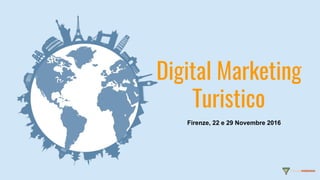 Digital Marketing
Turistico
Firenze, 22 e 29 Novembre 2016
 
