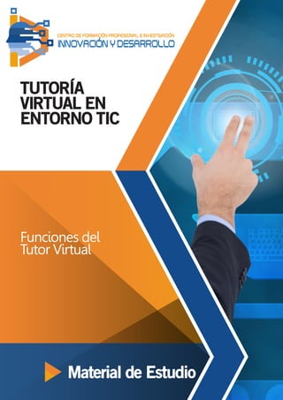 INNOVACIÓN Y DESARROLLO
CENTRO DE FORMACIÓN PROFESIONAL E INVESTIGACIÓN
TUTORÍA
VIRTUAL EN
ENTORNO TIC
Funciones del
Tutor Virtual
Material de Estudio
 