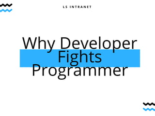 Why Developer
Fights
Programmer
L S I N T R A N E T
 