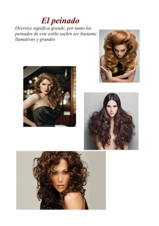 El peinado
Oversize significa grande, por tanto los
peinados de este estilo suelen ser bastante
llamativos y grandes
 