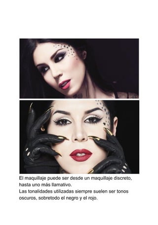 El maquillaje puede ser desde un maquillaje discreto,
hasta uno más llamativo.
Las tonalidades utilizadas siempre suelen ser tonos
oscuros, sobretodo el negro y el rojo.
 