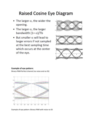 Example of eye pattern:
Binary-PAM Perfect channel (no noise and no ISI)
Example of eye pattern: Binary-PAM with noise no ISI
 