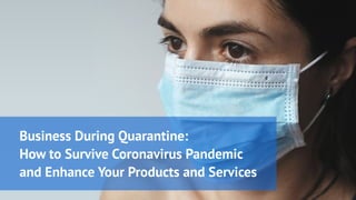 Business DuringQuarantine:

Howto SurviveCoronavirus Pandemic

and EnhanceYour Products and Services
 