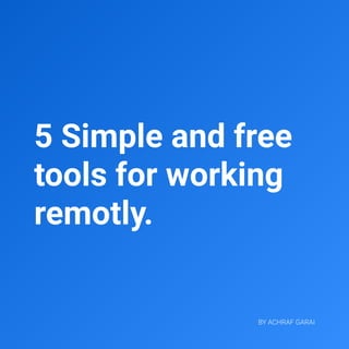 5 Simple and free
tools for working
remotly.
By Achraf garai
 