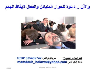 8/15/2020 54
‫واآلن‬..‫الهمم‬ ‫إليقاظ‬ ‫والفعال‬ ‫المتبادل‬ ‫للحوار‬ ‫دعوة‬
ISO/17000 - Mamdouh Halawa
‫والتعاون‬ ‫للتواصل‬:‫موبايل‬/‫واتس‬00201005402742
‫إلكتروني‬ ‫بريد‬mamdouh_halawa@yahoo.com
 