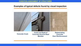 CONDITION ASSESSMENT OF STRUCTURES
42www.superarc.net
Examples of typical defects found by visual inspection
Crack and Spall of
Concrete Around Steel
Member
Delaminating
Concrete
Over Reinforcement
Concrete Crack
 