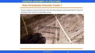 CONDITION ASSESSMENT OF STRUCTURES
94www.superarc.net
How To Evaluate Concrete Cracks ?
Visual inspection and monitoring is the first step towards understanding the nature of
existing cracks, and the underlying causes.
 