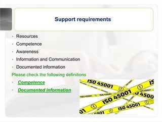 • Resources
• Competence
• Awareness
• Information and Communication
• Documented information
Please check the following definitions
• Competence
• Documented information
Support requirements
 
