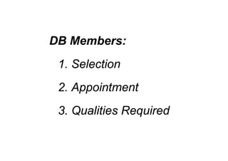 DB Members:
1. Selection
2 Appointment
2. Appointment
3 Q liti R i d
3. Qualities Required
 