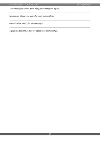 Εκπαιδευτήρια ΓΕΩΡΓΙΟΥ ΖΩΗ ΣΤ΄ Δημοτικού
15
Σπούδασε αρχιτέκτονας. Είναι πραγματικά καλός στο σχέδιο.
…………………………………………………………………………………………………………………………………………………………
Άσκησα μια δύναμη στο χαρτί. Το χαρτί τσαλακώθηκε.
…………………………………………………………………………………………………………………………………………………………
Ο καιρός είναι καλός. Θα πάμε εκδρομή.
…………………………………………………………………………………………………………………………………………………………
Είχε γονείς δασκάλους. Δεν του άρεσε αυτό το επάγγελμα.
…………………………………………………………………………………………………………………………………………………………
 