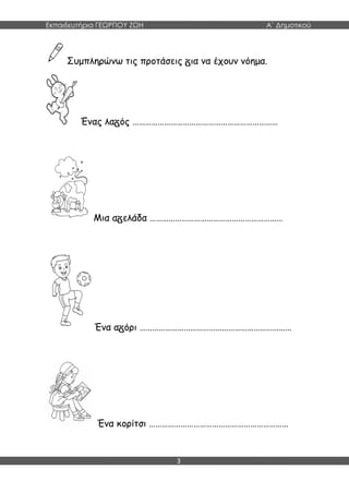 Εκπαιδευτήρια ΓΕΩΡΓΙΟΥ ΖΩΗ Α΄ Δημοτικού
3
Συμπληρώνω τις προτάσεις ια να έχουν νόημα.
Ένας λα ός ……………………………………………………………
Μια α ελάδα ………………………………………………………
Ένα α όρι ………………………………………………………………
Ένα κορίτσι …………………………………………………………
 