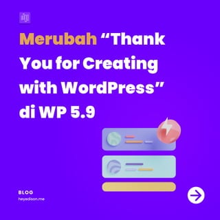 Merubah“Thank 

YouforCreating 

withWordPress” 

diWP5.9
BLOG
heyedison.me
 