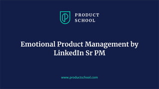 Emotional Product Management by
LinkedIn Sr PM
www.productschool.com
 