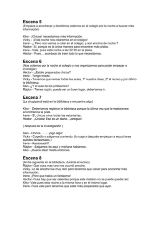 Escena 5
(Empieza a anochecer y decidimos colarnos en el colegio por la noche a buscar más
información)
Kiko - ¡Chicos! ne...