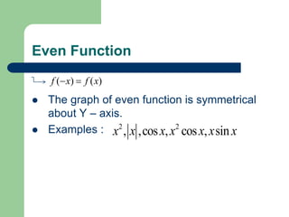 Even Function
 The graph of even function is symmetrical
about Y – axis.
 Examples :
( ) ( )
f x f x
 
2 2
, ,cos , cos , sin
x x x x x x x
 