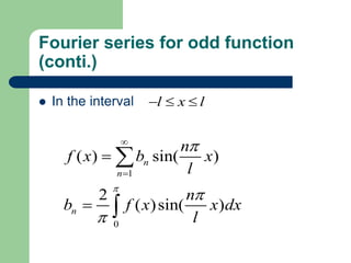 Fourier series for odd function
(conti.)
 In the interval l x l
  
1
0
( ) sin( )
2
( )sin( )
n
n
n
n
f x b x
l
n
b f x x dx
l










 