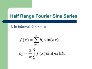 Half Range Fourier Sine Series
1. In interval 0 < x < π
1
0
( ) sin( )
2
( )sin( )
n
n
n
f x b nx
b f x nx dx








 