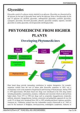 PHYTOMEDICINE
Abdullah B.Pharm (4TH
YEAR) ROLL.NO:1902340500001 Page 7 of 19
Glycosides
Glycosides consist of a glucose mo...