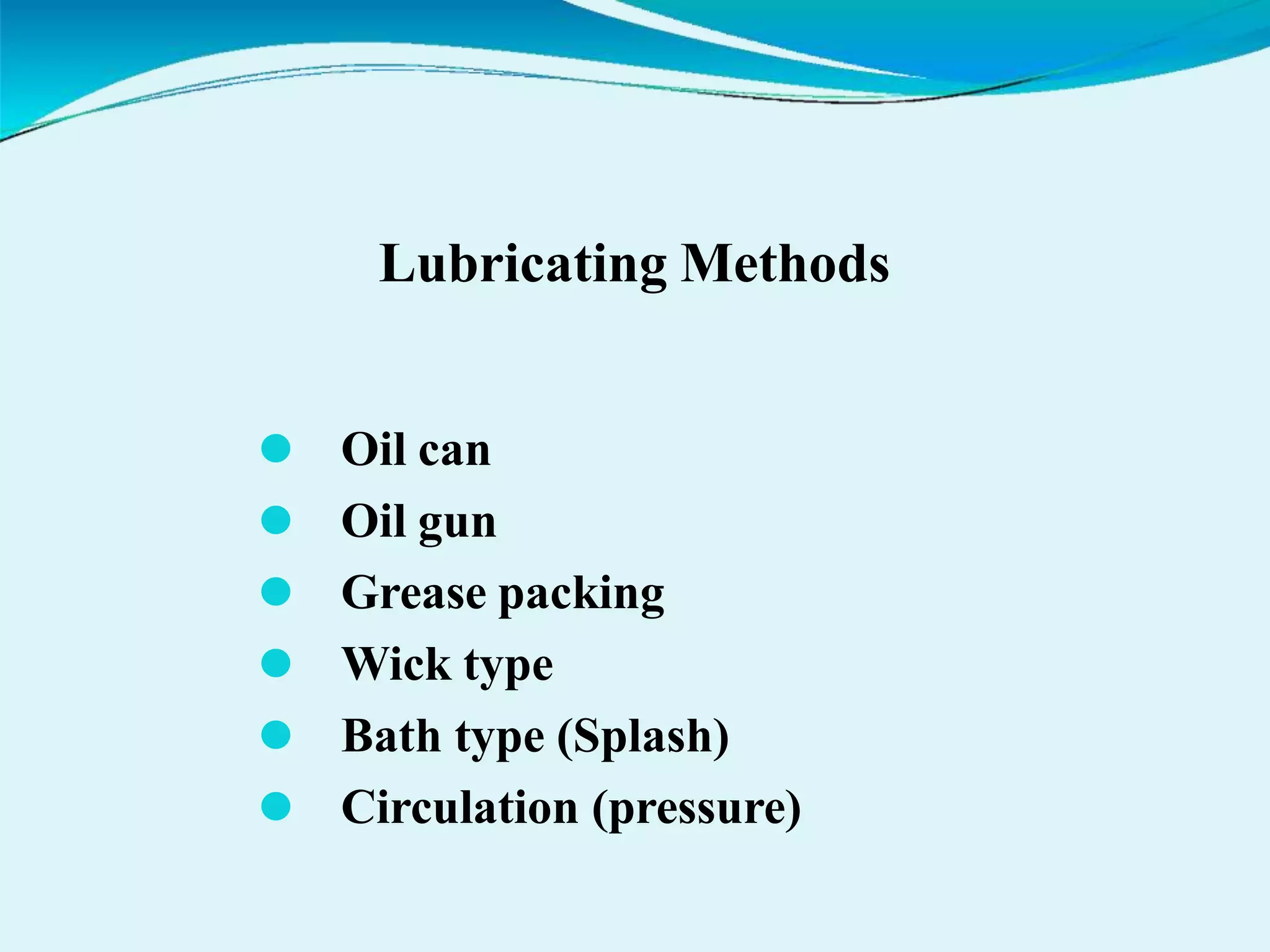 Lubricating Methods
⚫ Oil can
⚫ Oil gun
⚫ Grease packing
⚫ Wick type
⚫ Bath type (Splash)
⚫ Circulation (pressure)
 