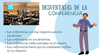 Desventajas DE LA
CONFERENCIA
Las conferencias son muy exigentes para los
estudiantes.
Las conferencias no son atractivas....