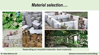 Material selection….
Depending on recycled materials- local materials
Dr. Heba Mahrous Ali between environments and buildings
 