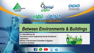 Between Environments & Buildings
Dr. Heba Mahrous Ali
Associate Lecturer–Engineering faculty-Architecture
Department
Member of Environment Committee in Egyptian
Engineers Syndicate
 