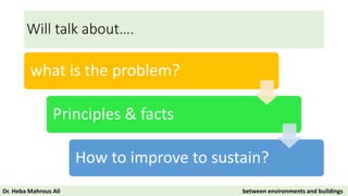 Will talk about….
what is the problem?
Principles & facts
How to improve to sustain?
Dr. Heba Mahrous Ali between environments and buildings
 