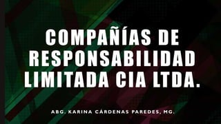 COMPAÑÍAS DE
RESPONSABILIDAD
LIMITADA CIA LTDA.
A B G . K A R I N A C Á R D E N A S PA R E D E S , M G .
 