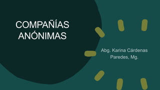 COMPAÑÍAS
ANÓNIMAS
Abg. Karina Cárdenas
Paredes, Mg.
 