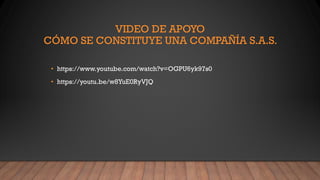 VIDEO DE APOYO
CÓMO SE CONSTITUYE UNA COMPAÑÍA S.A.S.
• https://www.youtube.com/watch?v=OGPU6yk97s0
• https://youtu.be/w8YuE0RyVJQ
 