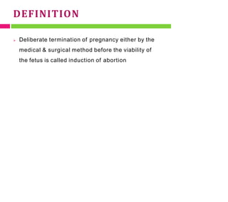 DEFINITION
 Deliberate termination of pregnancy either by the
medical & surgical method before the viability of
the fetus is called induction of abortion
 