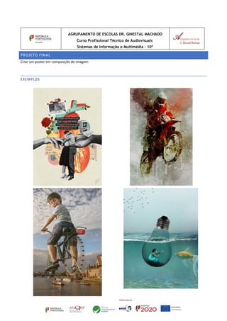 AGRUPAMENTO DE ESCOLAS DR. GINESTAL MACHADO
Curso Profissional Técnico de Audiovisuais
Sistemas de Informação e Multimédia – 10º
PROJETO FINAL
Criar um poster em composição de imagem.
EXEMPLOS
 