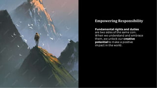 Empowering Responsibility
Fundamental rights and duties
are two sides of the same coin.
When we understand and embrace
them,we unlock our creative
potential to make a positive
impact in the world.
 