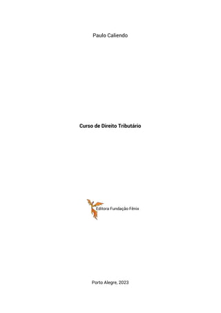 Paulo Caliendo
Curso de Direito Tributário
Porto Alegre, 2023
Editora Fundação Fênix
 