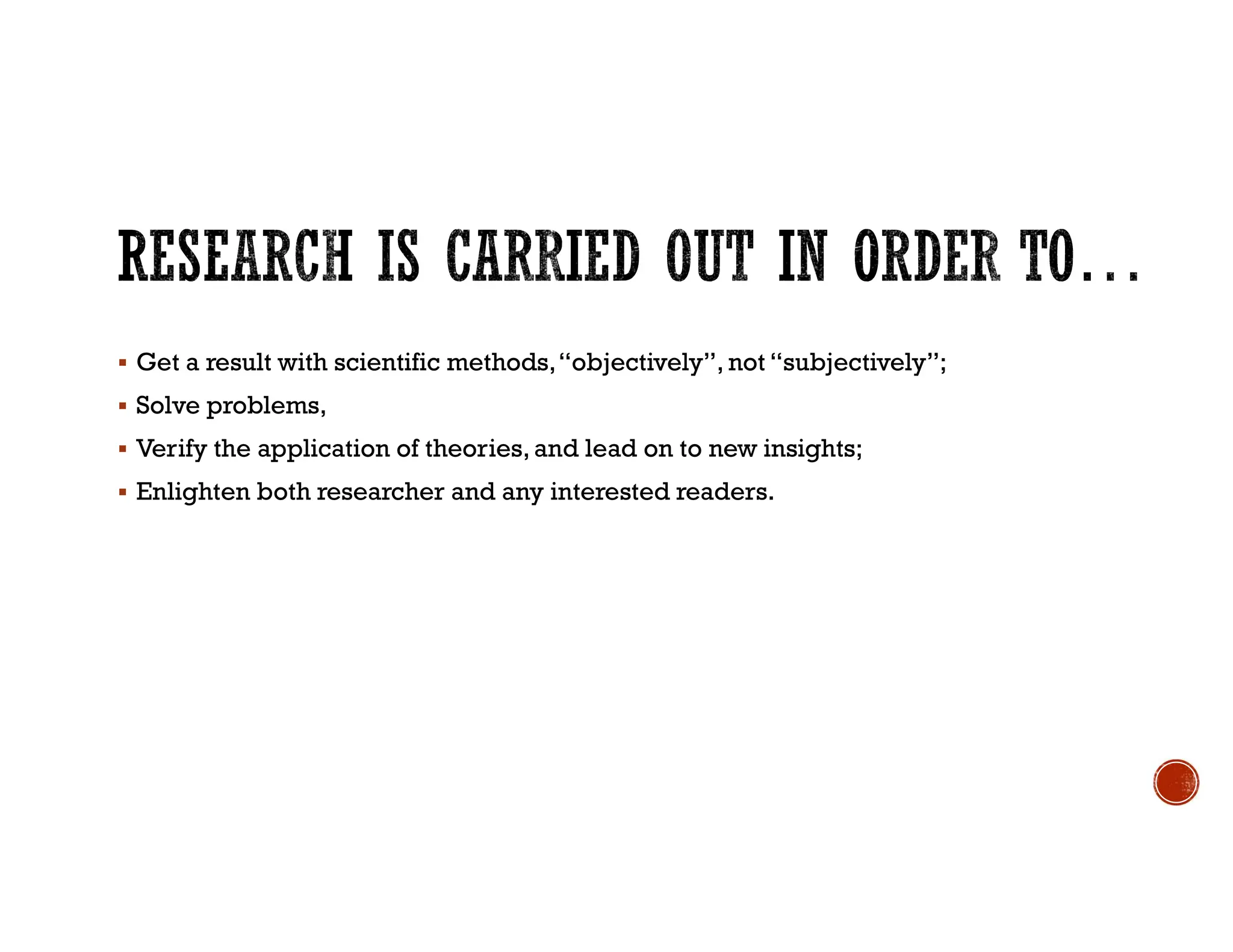  Get a result with scientific methods,“objectively”, not “subjectively”;
 Solve problems,
 Verify the application of theories,and lead on to new insights;
 Enlighten both researcher and any interested readers.
 