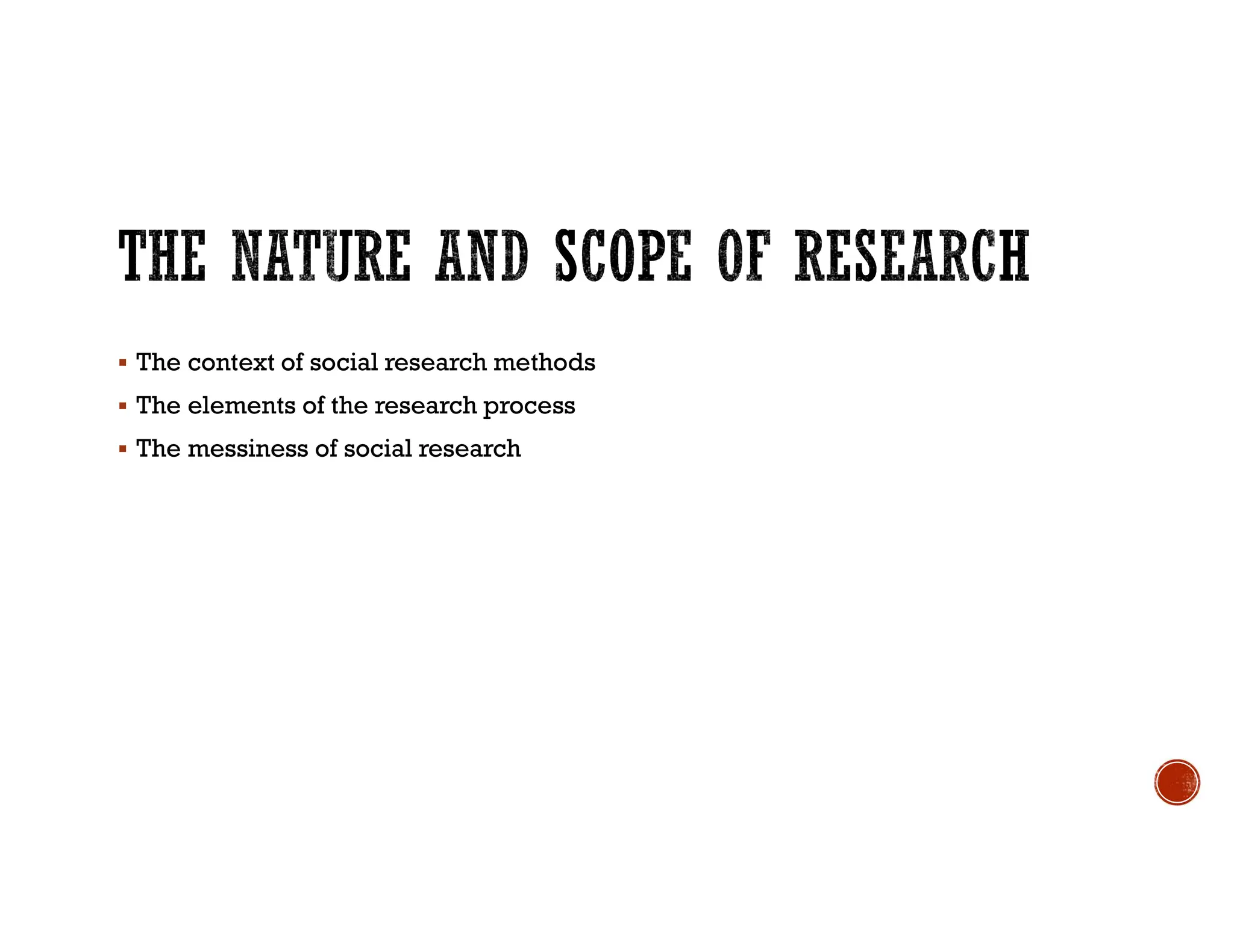  The context of social research methods
 The elements of the research process
 The messiness of social research
 