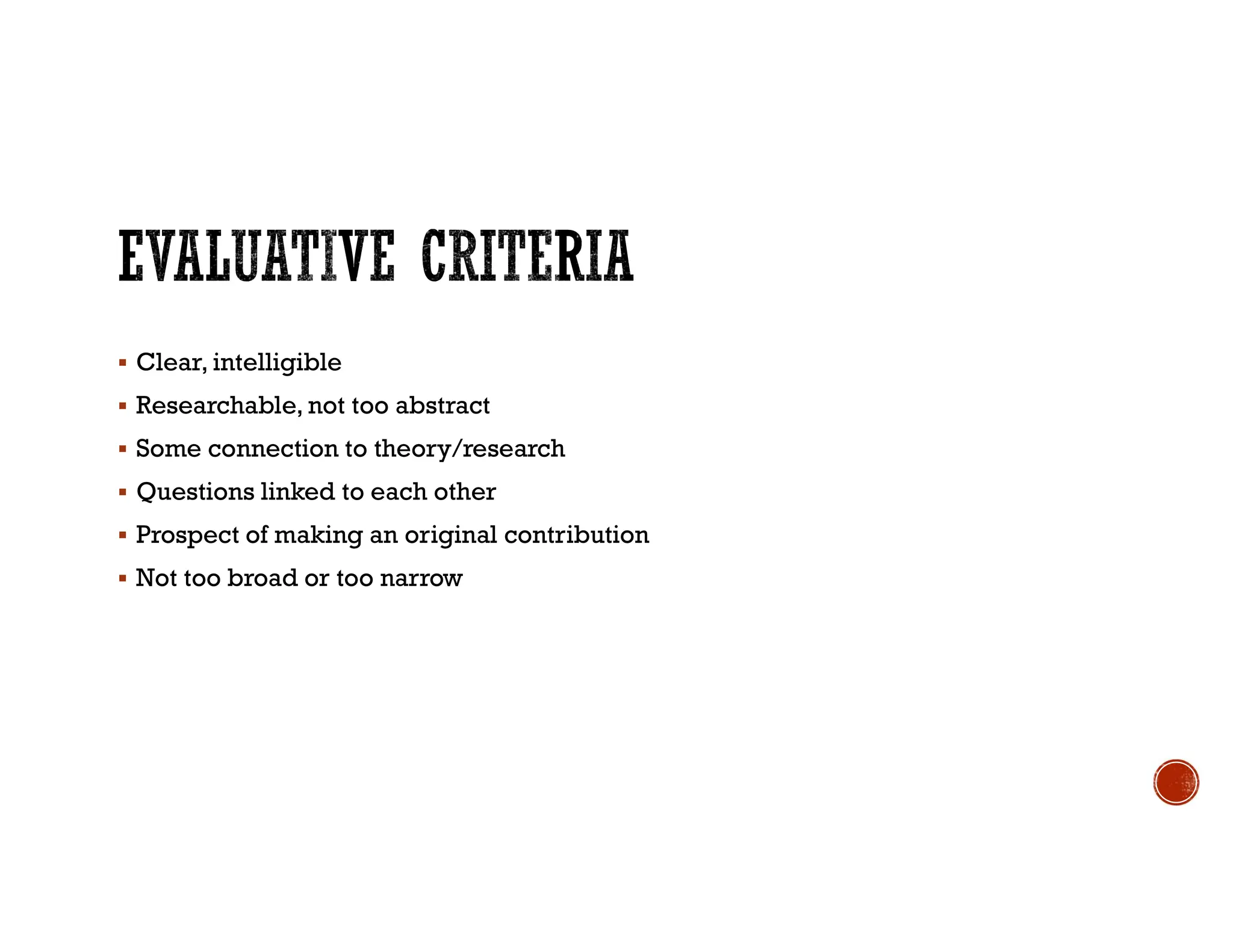  Clear, intelligible
 Researchable, not too abstract
 Some connection to theory/research
 Questions linked to each other
 Prospect of making an original contribution
 Not too broad or too narrow
 