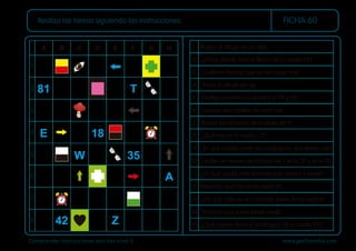 Comprender instrucciones escritas nivel 5 www.gesfomedia.com
FICHA 60
Realiza las tareas siguiendo las instrucciones.
1 Rodea el dibujo de un reloj.
3 ¿Cuántas ﬂechas que no son rojas hay?
2 ¿Hacia dónde mira la ﬂecha de la casilla F3?
9 ¿En qué casillas están los rectángulos que tienen rojo?
10 Escribe un número de la tabla del 7 en la D7 y en la G3.
4 Tacha el dibujo del ojo.
5 Escribe una letra vocal entre la F8 y H8.
7 Rodea los números de la tabla del 9.
6 Colorea dos casillas de color rojo.
8 ¿Qué hay en la casilla C3?
14 Tacha la cruz sobre fondo verde.
15 ¿Qué colores tiene el rectángulo de la casilla B5?
12 Rodea lo que hay en la casilla E5.
11 ¿En qué casilla está el rectángulo blanco y verde?
13 ¿De qué color es el cuadrado sobre fondo negro?
A
1
2
3
4
5
6
7
8
B C D E F G H
E
35
42
18
Z
81 T
A
W
 