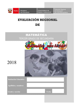 0
EVALUACIÓN REGIONAL
DE
2018
Institución Educativa
Apellidos y nombres
Grado y sección Fecha
MATEMÁTICA
TERCER GRADO DE SECUNDARIA
 