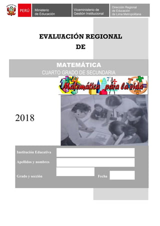 EVALUACIÓN REGIONAL
DE
2018
Institución Educativa
Apellidos y nombres
Grado y sección Fecha
MATEMÁTICA
CUARTO GRADO DE SECUNDARIA
 