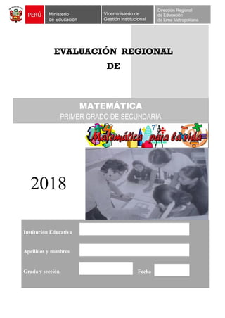 EVALUACIÓN REGIONAL
DE
2018
Institución Educativa
Apellidos y nombres
Grado y sección Fecha
MATEMÁTICA
PRIMER GRADO DE SECUNDARIA
 