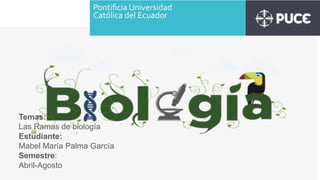 Temas:
Las Ramas de biología
Estudiante:
Mabel María Palma García
Semestre:
Abril-Agosto
 